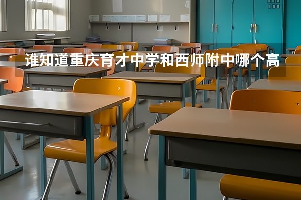 谁知道重庆育才中学和西师附中哪个高考升学率高，是重本，二本三本不算