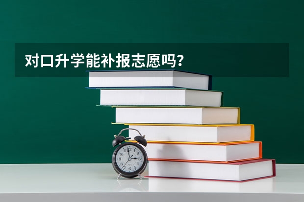 对口升学能补报志愿吗？