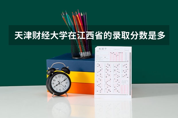 天津财经大学在江西省的录取分数是多少