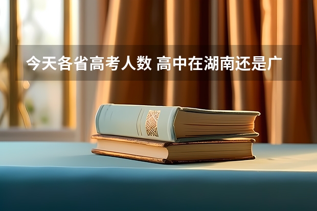 今天各省高考人数 高中在湖南还是广东读好些？