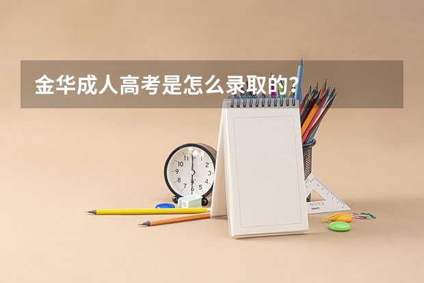 金华成人高考是怎么录取的?