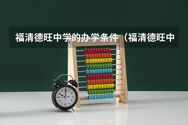 福清德旺中学的办学条件（福清德旺中学的师资力量）