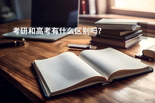 考研和高考有什么区别吗？