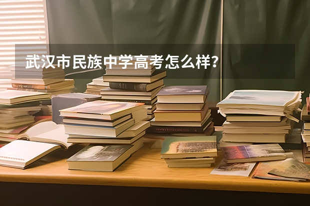 武汉市民族中学高考怎么样？