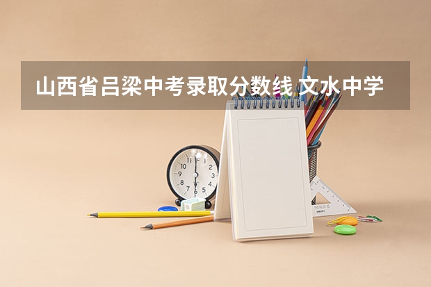 山西省吕梁中考录取分数线 文水中学录取分数