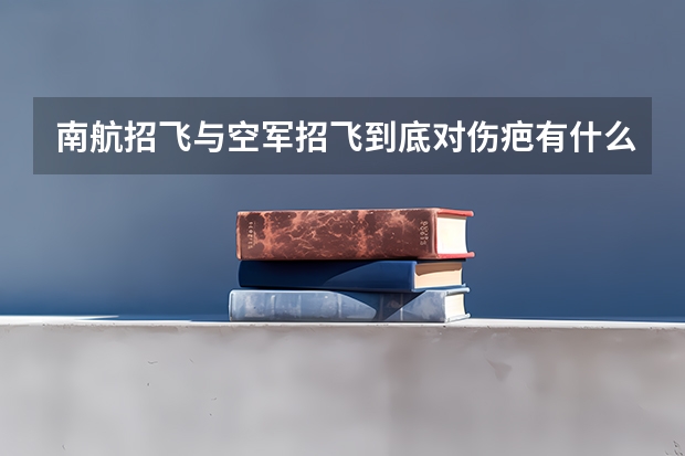 南航招飞与空军招飞到底对伤疤有什么要求