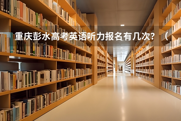 重庆彭水高考英语听力报名有几次？（彭水县民族中学的办学资质）