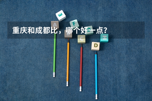 重庆和成都比,哪个好一点?