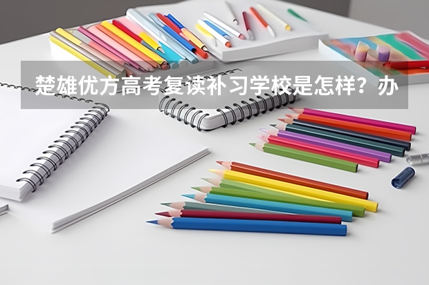 楚雄优方高考复读补习学校是怎样？办学理念是什么？优方有营业执照吗