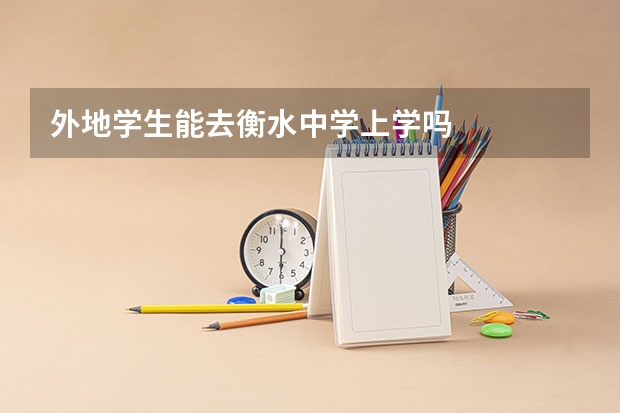 外地学生能去衡水中学上学吗