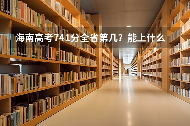 海南高考741分全省第几？能上什么985的大学吗？