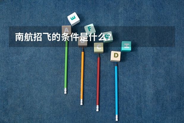 南航招飞的条件是什么？