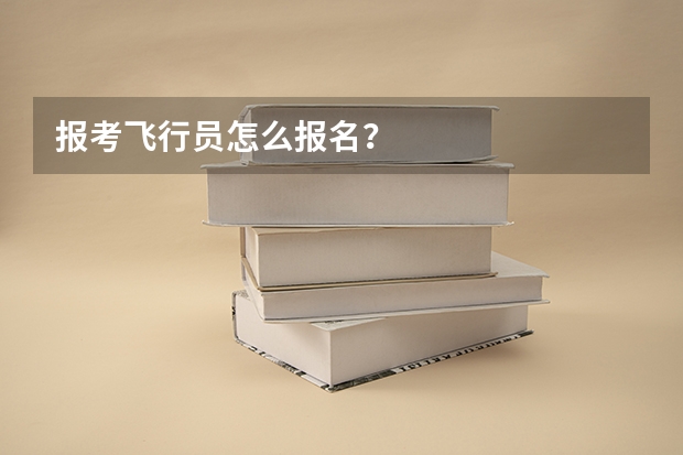 报考飞行员怎么报名？