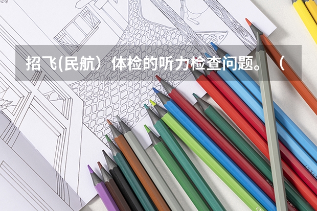 招飞(民航）体检的听力检查问题。（2023民航招飞体检要求）