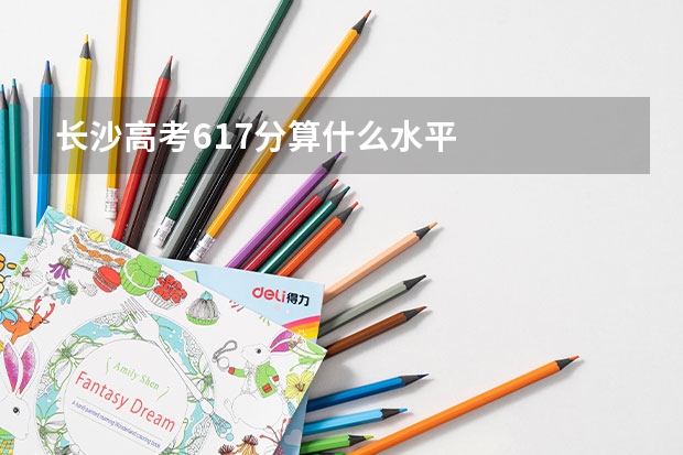 长沙高考617分算什么水平