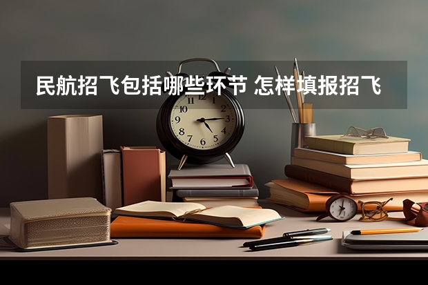 民航招飞包括哪些环节 怎样填报招飞志愿
