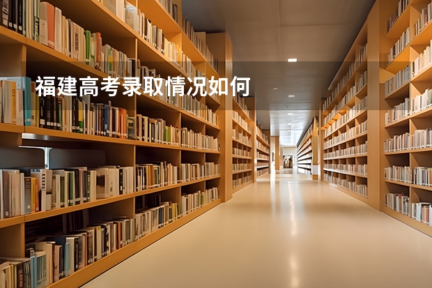 福建高考录取情况如何