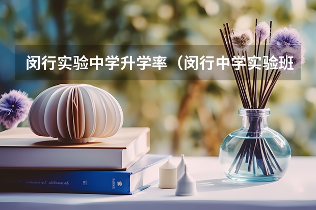 闵行实验中学升学率（闵行中学实验班和七宝中学普通班相比怎样）