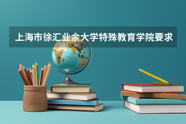 上海市徐汇业余大学特殊教育学院要求高考多少分