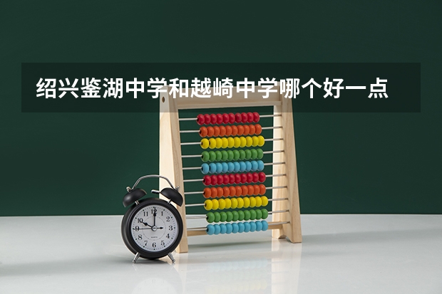 绍兴鉴湖中学和越崎中学哪个好一点