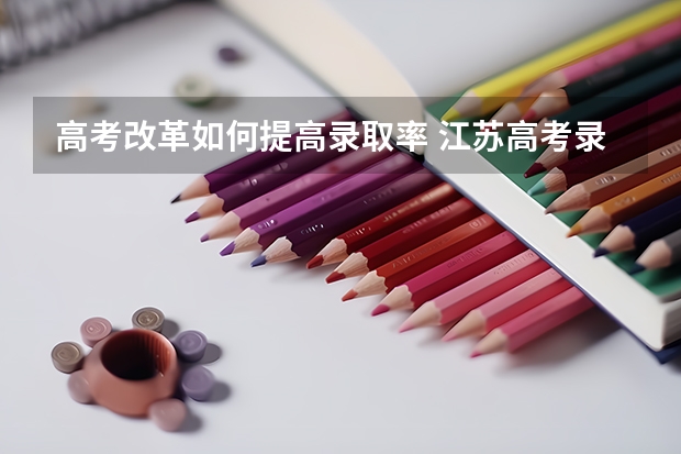高考改革如何提高录取率 江苏高考录取率逼高教改革再发力