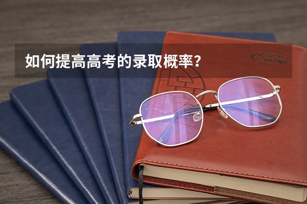 如何提高高考的录取概率？