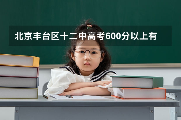 北京丰台区十二中高考600分以上有多少人？