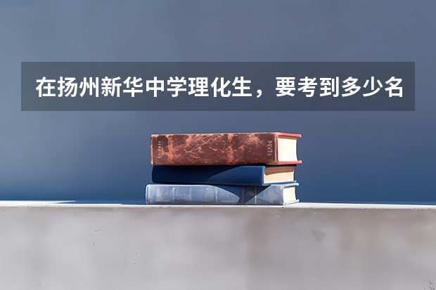 在扬州新华中学理化生，要考到多少名才能上到211高校