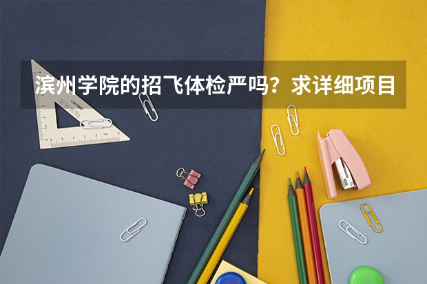滨州学院的招飞体检严吗?求详细项目
