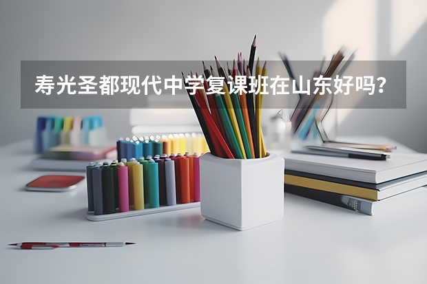 寿光圣都现代中学复课班在山东好吗？