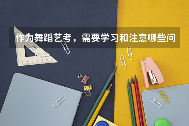 作为舞蹈艺考，需要学习和注意哪些问题
