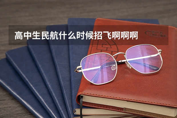 高中生民航什么时候招飞啊啊啊