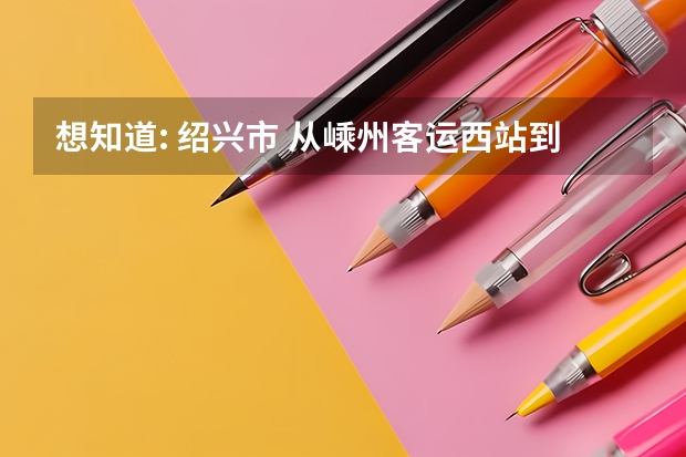 想知道: 绍兴市 从嵊州客运西站到嵊州爱德外国语学校怎么坐公交