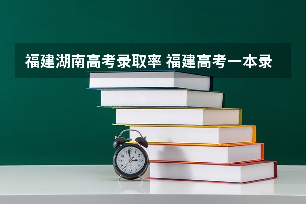 福建湖南高考录取率 福建高考一本录取率