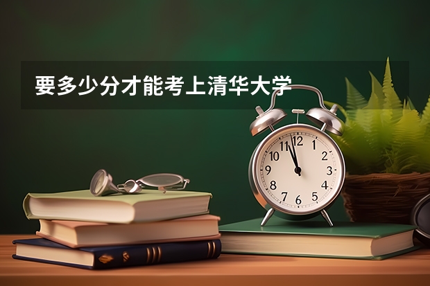 要多少分才能考上清华大学