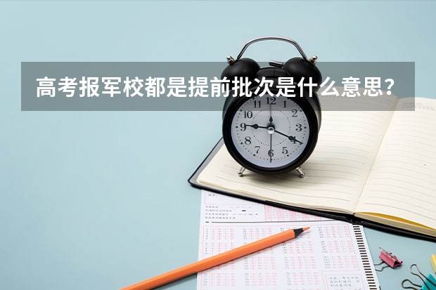 高考报军校都是提前批次是什么意思?