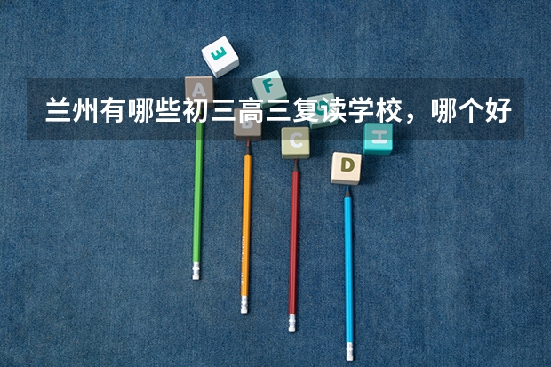 兰州有哪些初三高三复读学校,哪个好一点?