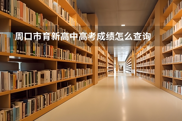 周口市育新高中高考成绩怎么查询