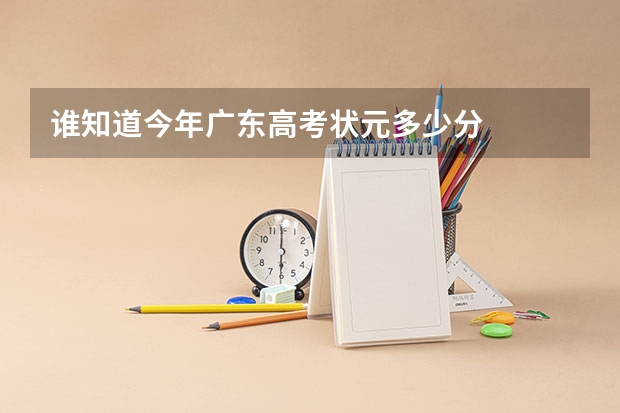 谁知道今年广东高考状元多少分