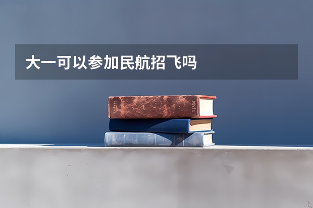大一可以参加民航招飞吗