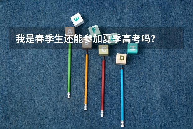 我是春季生还能参加夏季高考吗?