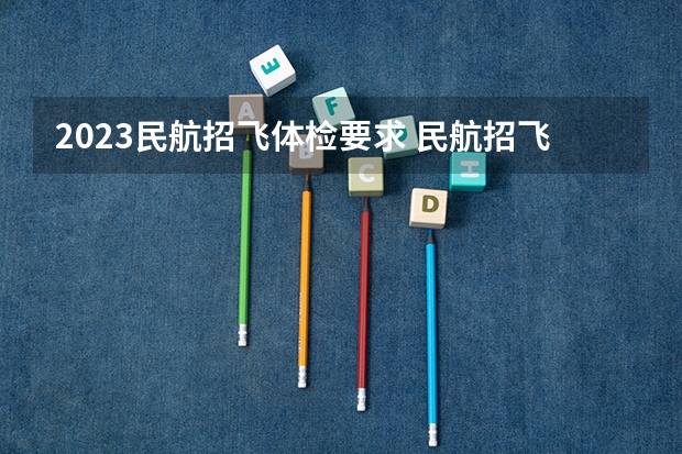 2023民航招飞体检要求 民航招飞体检标准