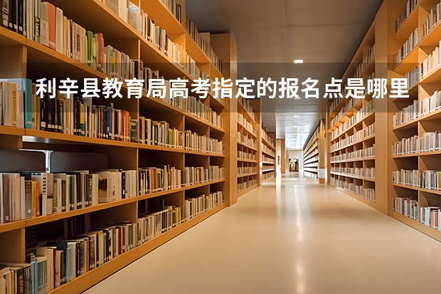 利辛县教育局高考指定的报名点是哪里
