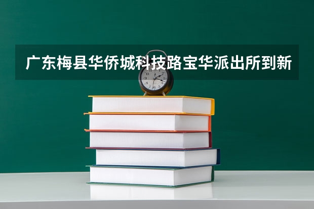 广东梅县华侨城科技路宝华派出所到新县城华侨中学有多远 梅县华侨中学录取分数线