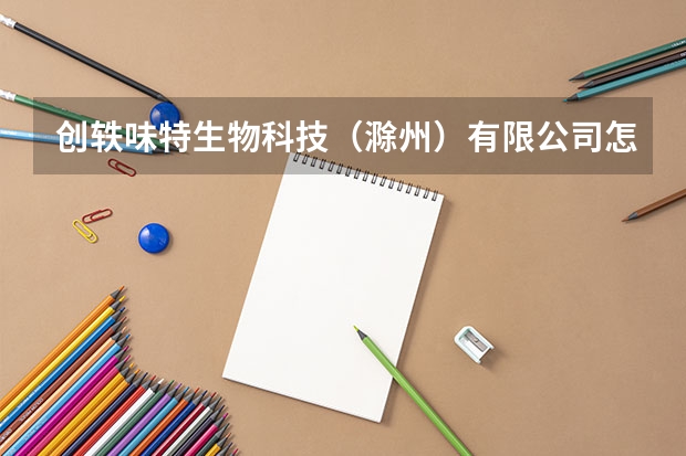 创轶味特生物科技（滁州）有限公司怎么样