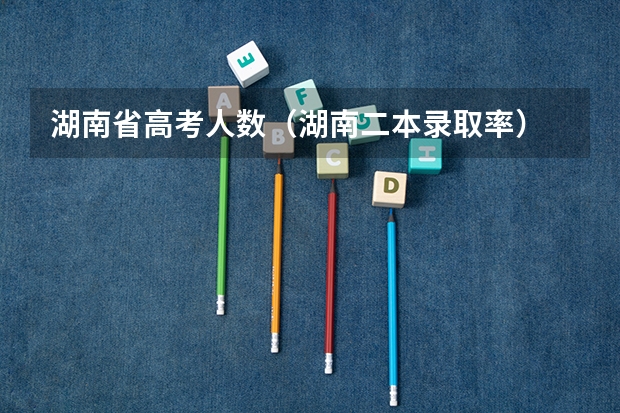 湖南省高考人数（湖南二本录取率）