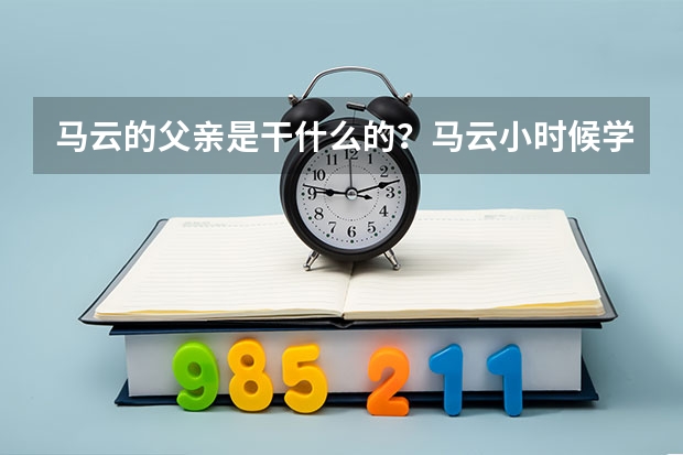 马云的父亲是干什么的？马云小时候学习好么？
