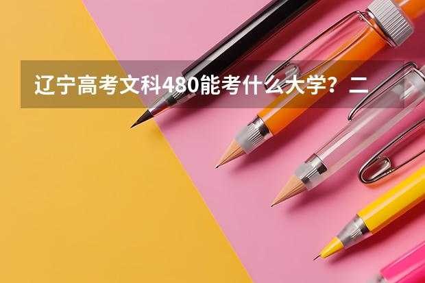 辽宁高考文科480能考什么大学？二本在辽宁省内可以报什么？南方的有什么？