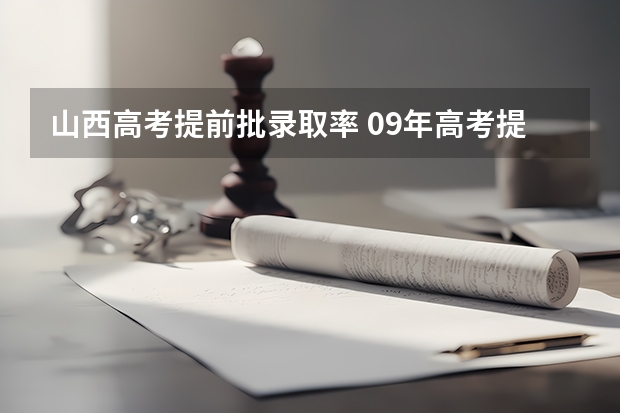 山西高考提前批录取率 09年高考提前批录取（山西）