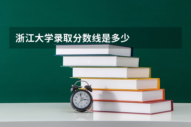 浙江大学录取分数线是多少
